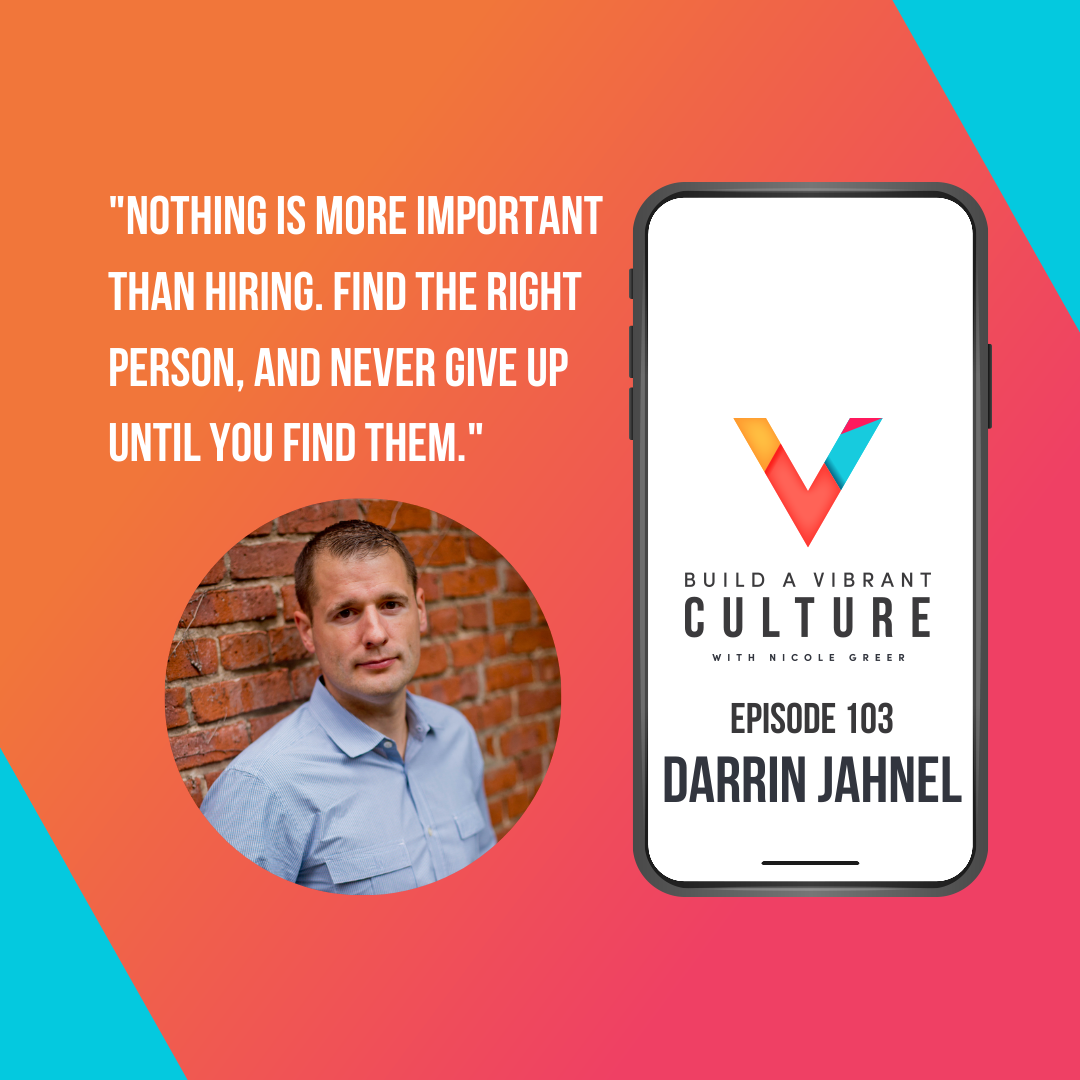 "Nothing is more important than hiring. Find the right person, and never give up until you find them." Darrin Jahnel, Episode 103