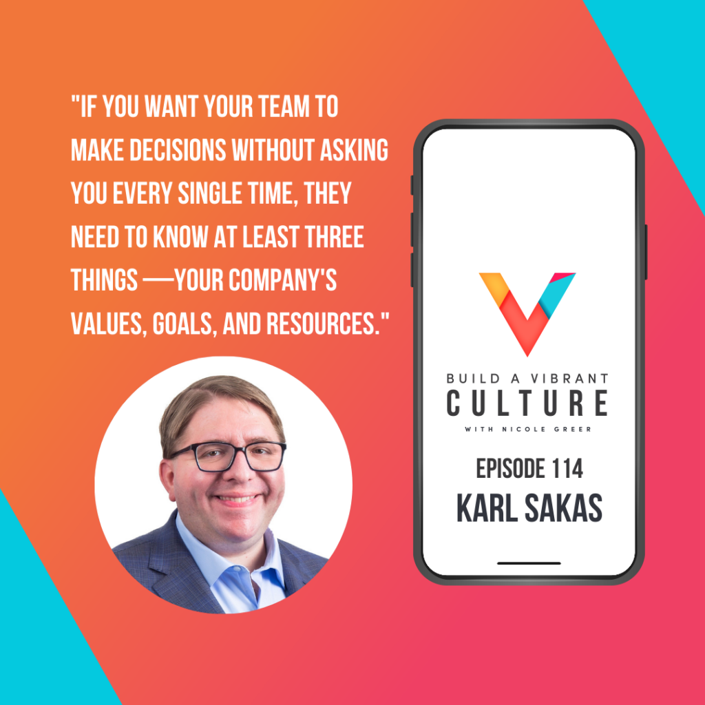 "If you want your team to make decisions without asking every single time, they need to know at least three things - your company's values, goals, and resources." Karl Sakas, Episode 114