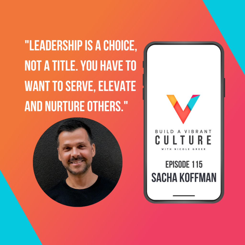 "Leadership is a choice, not a title. You have to want to serve, elevate and nurture others." Sacha Koffman, Episode 115