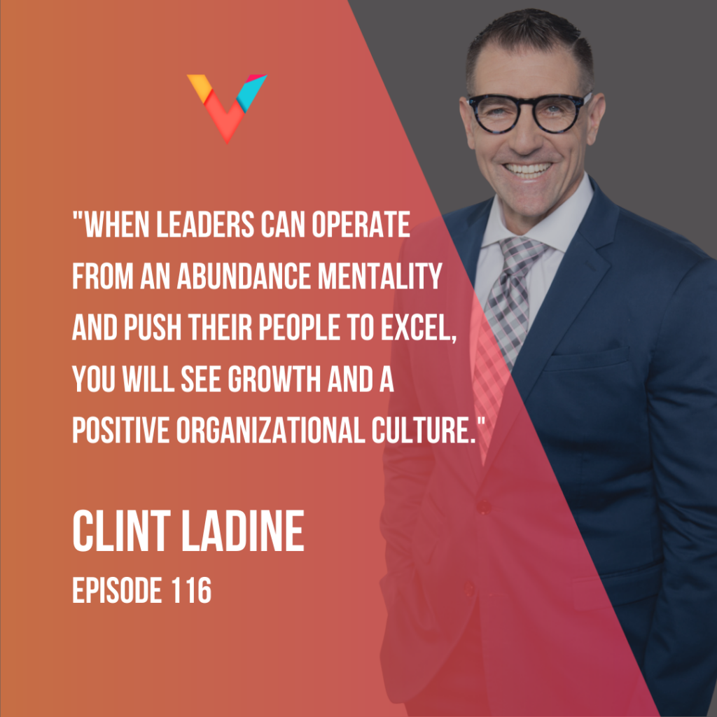"When leaders can operate from an abundance mentality and push their people to excel, you will see growth and a positive organizational culture." Clint Ladine, Episode 116