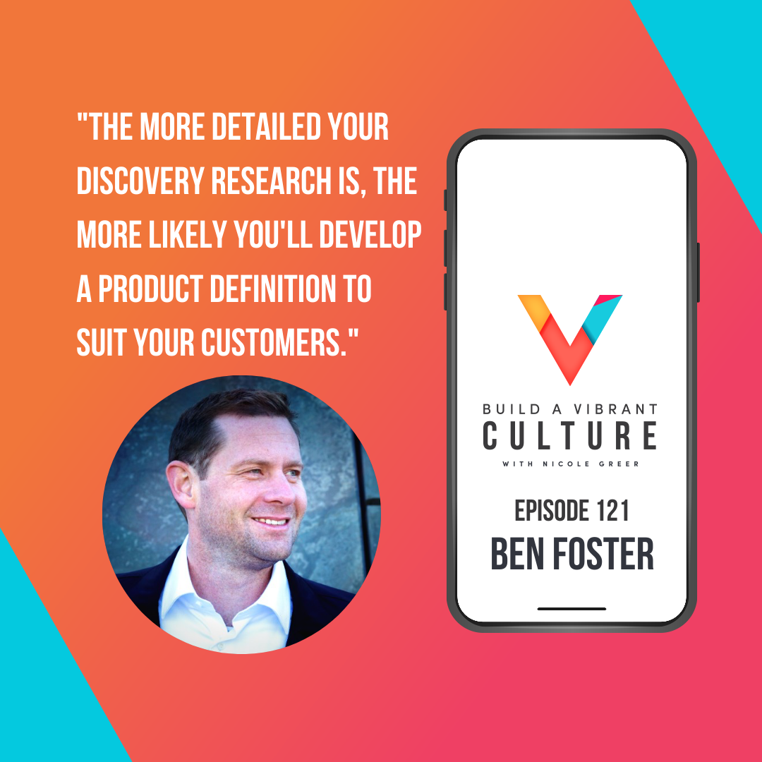 "The more detailed your discovery research is, the more likely you'll develop a product definition to suit your customers." Ben Foster, Episode 121